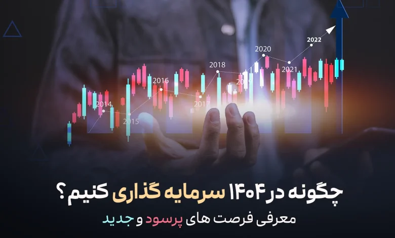 چگونه در 1404 سرمایه‌ گذاری کنیم؟ معرفی فرصت‌ های پرسود و جدید