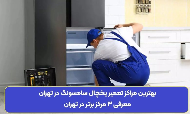 بهترین مراکز تعمیر یخچال سامسونگ در تهران + معیارهای انتخاب تعمیرکار معتبر