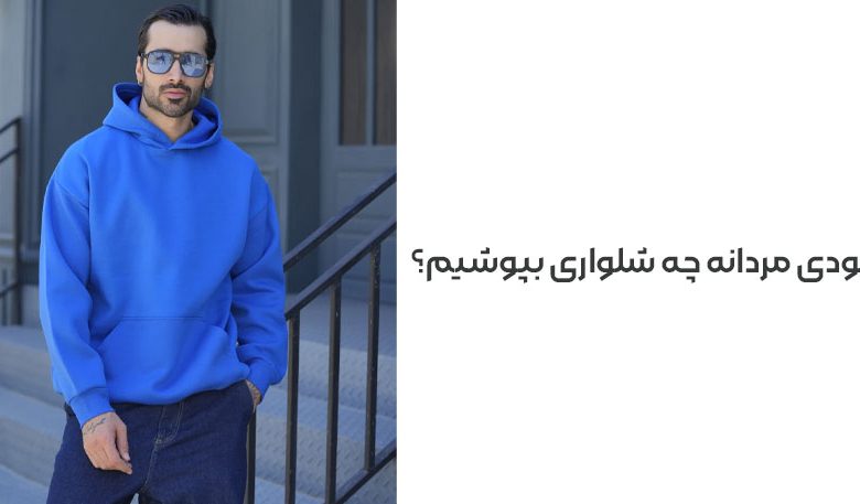 با هودی مردانه چه شلواری بپوشیم؟